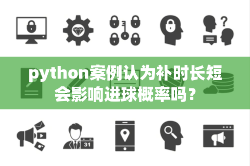 python案例认为补时长短会影响进球概率吗？