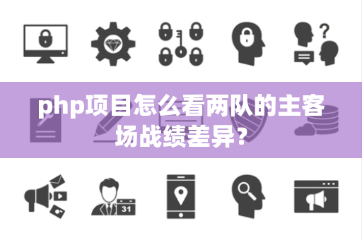 php项目怎么看两队的主客场战绩差异？