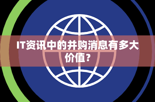 IT资讯中的并购消息有多大价值？
