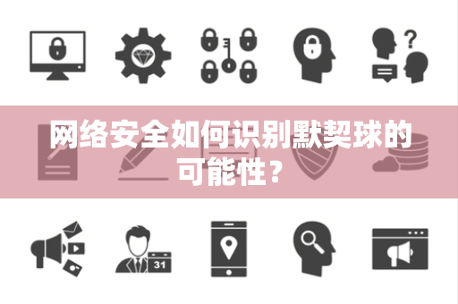 网络安全如何识别默契球的可能性？
