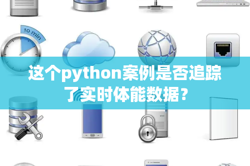 这个python案例是否追踪了实时体能数据？