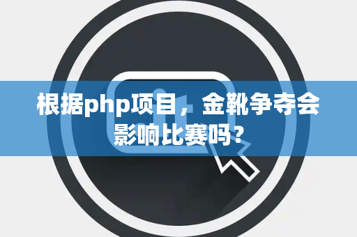 根据php项目，金靴争夺会影响比赛吗？