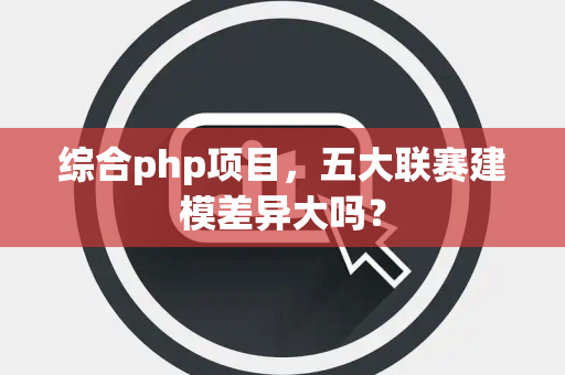 综合php项目，五大联赛建模差异大吗？