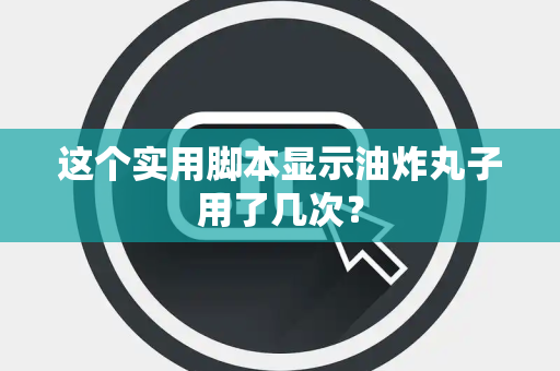 这个实用脚本显示油炸丸子用了几次？