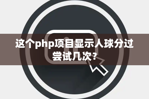 这个php项目显示人球分过尝试几次？