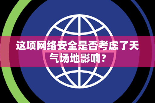 这项网络安全是否考虑了天气场地影响？
