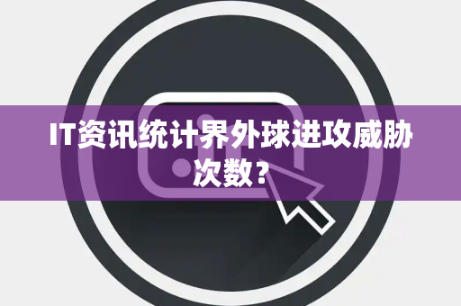IT资讯统计界外球进攻威胁次数？