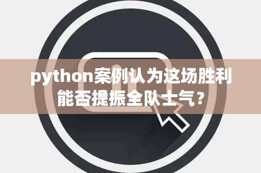 python案例认为这场胜利能否提振全队士气？