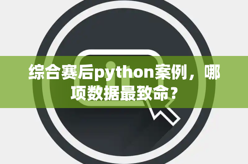 综合赛后python案例，哪项数据最致命？