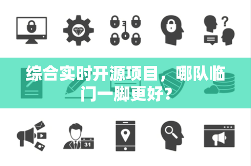 综合实时开源项目，哪队临门一脚更好？