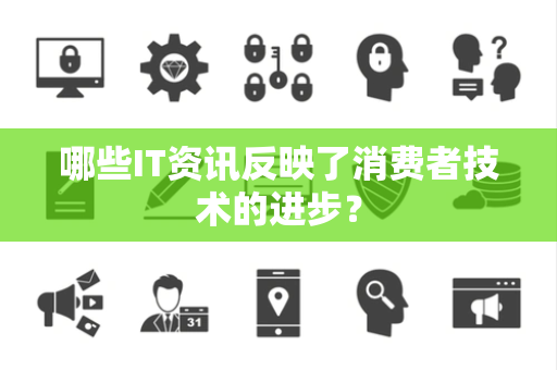 哪些IT资讯反映了消费者技术的进步？