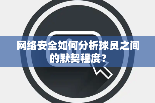 网络安全如何分析球员之间的默契程度？
