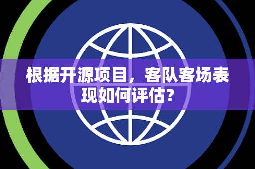 根据开源项目，客队客场表现如何评估？