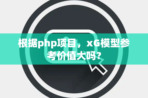 根据php项目，xG模型参考价值大吗？