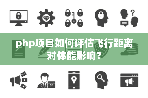 php项目如何评估飞行距离对体能影响？