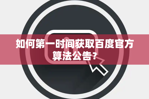 如何第一时间获取百度官方算法公告？
