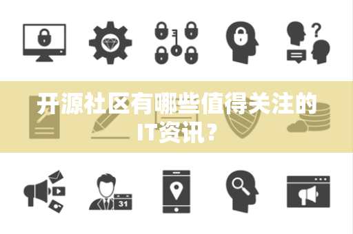 开源社区有哪些值得关注的IT资讯？