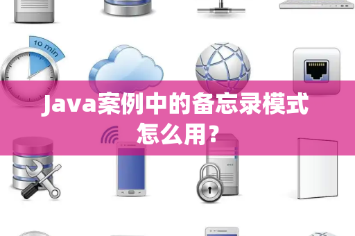 Java案例中的备忘录模式怎么用？