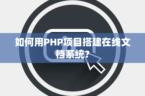 如何用PHP项目搭建在线文档系统？