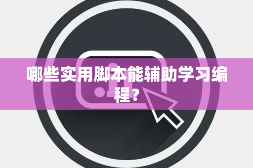 哪些实用脚本能辅助学习编程？