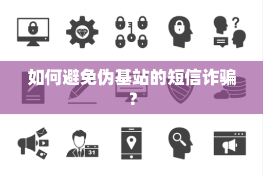 如何避免伪基站的短信诈骗？