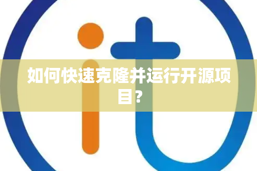如何快速克隆并运行开源项目？
