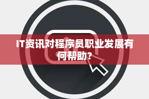 IT资讯对程序员职业发展有何帮助？
