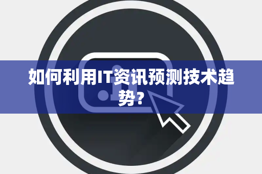 如何利用IT资讯预测技术趋势？