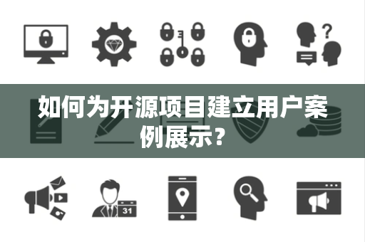 如何为开源项目建立用户案例展示？