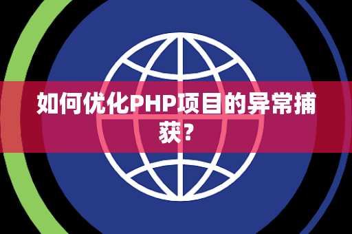 如何优化PHP项目的异常捕获？