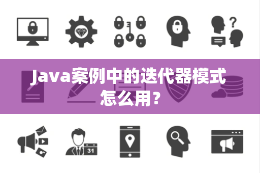 Java案例中的迭代器模式怎么用？