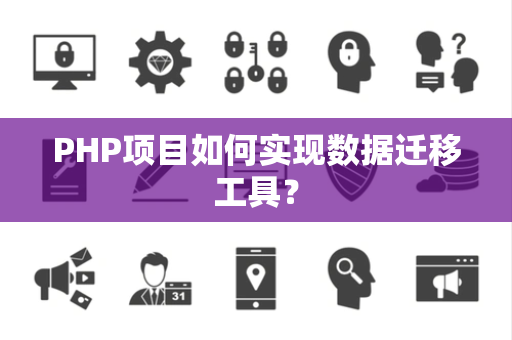 PHP项目如何实现数据迁移工具？