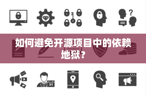 如何避免开源项目中的依赖地狱？