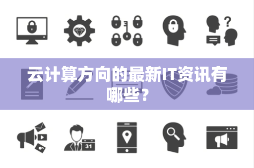 云计算方向的最新IT资讯有哪些？