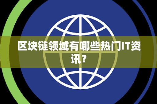 区块链领域有哪些热门IT资讯？