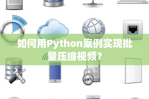 如何用Python案例实现批量压缩视频？
