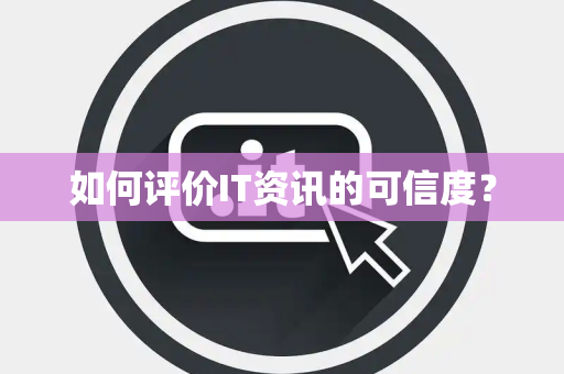 如何评价IT资讯的可信度？