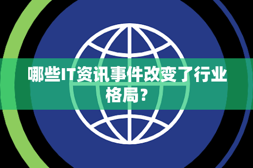 哪些IT资讯事件改变了行业格局？