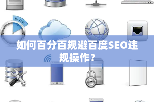 如何百分百规避百度SEO违规操作？