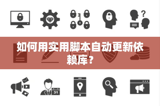 如何用实用脚本自动更新依赖库？
