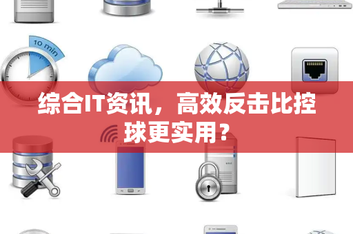 综合IT资讯，高效反击比控球更实用？