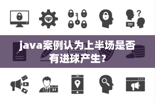 java案例认为上半场是否有进球产生？