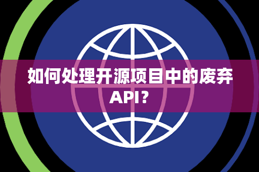 如何处理开源项目中的废弃API？