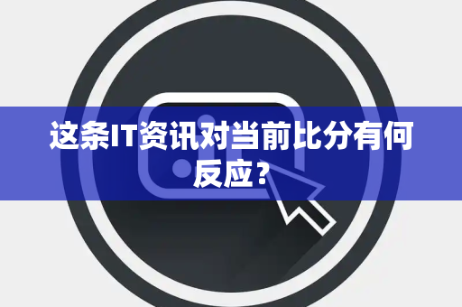 这条IT资讯对当前比分有何反应？