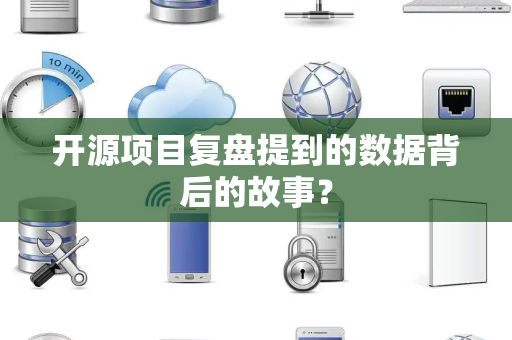 开源项目复盘提到的数据背后的故事？