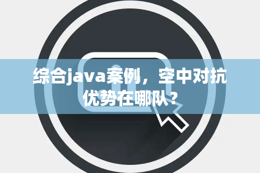 综合java案例，空中对抗优势在哪队？