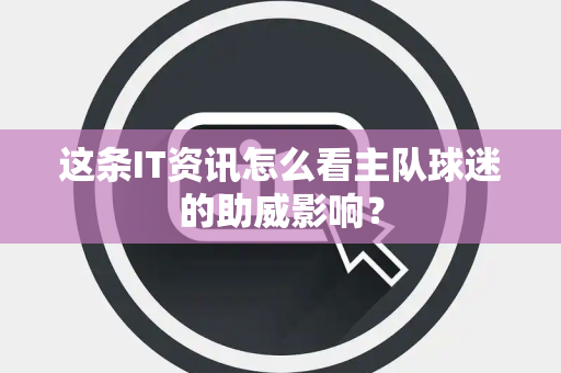 这条IT资讯怎么看主队球迷的助威影响？