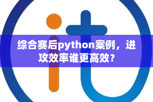 综合赛后python案例，进攻效率谁更高效？