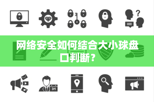 网络安全如何结合大小球盘口判断？