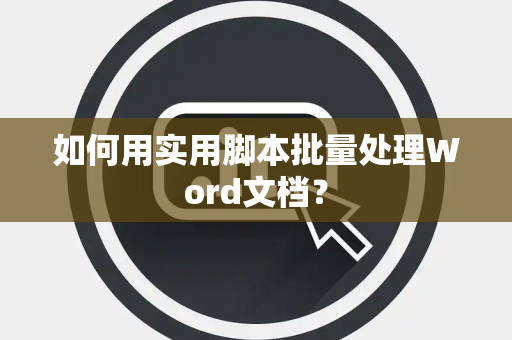 如何用实用脚本批量处理Word文档？